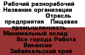 Рабочий-разнорабочий › Название организации ­ Fusion Service › Отрасль предприятия ­ Пищевая промышленность › Минимальный оклад ­ 17 000 - Все города Работа » Вакансии   . Забайкальский край,Чита г.